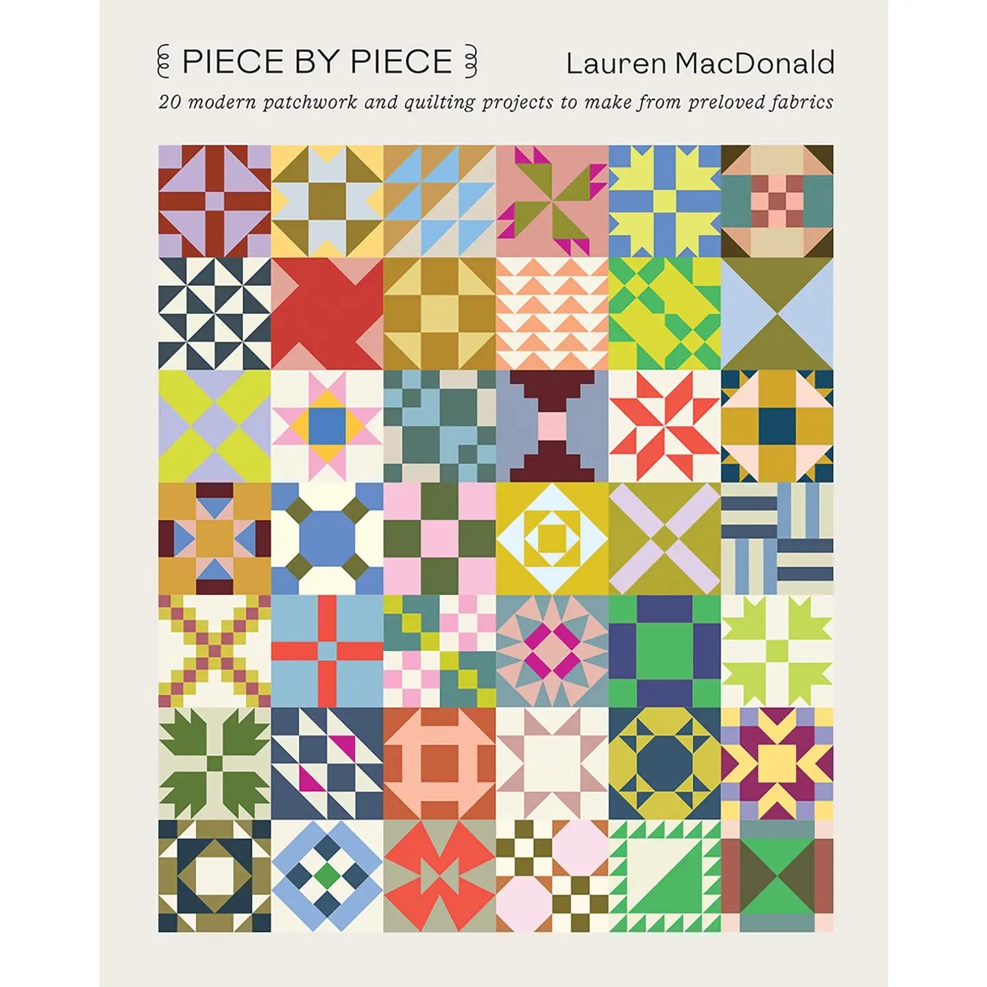 Piece By Piece: 20 Modern Patchwork and Quilting Projects to Make from Beloved Fabrics by Lauren MacDonald