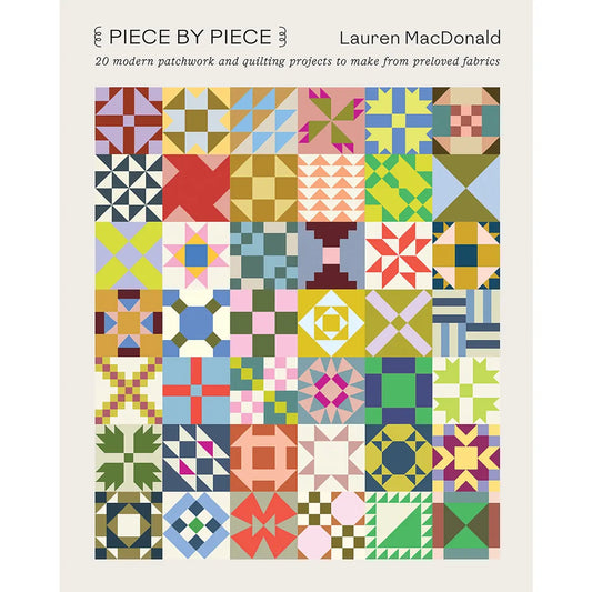 Piece By Piece: 20 Modern Patchwork and Quilting Projects to Make from Beloved Fabrics by Lauren MacDonald
